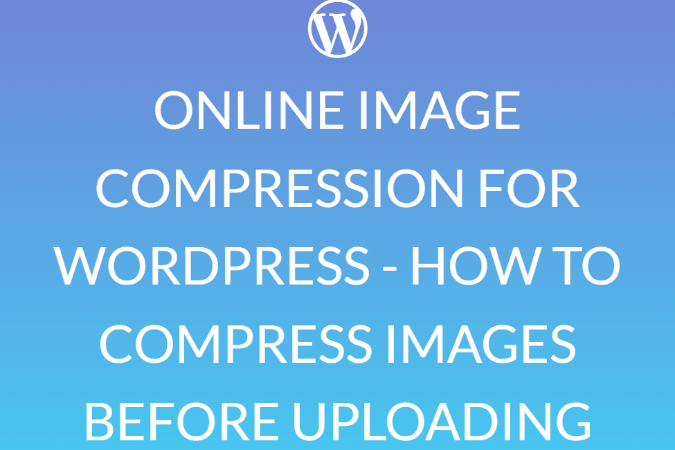 ONLINE IMAGE COMPRESSION FOR WORDPRESS - HOW TO COMPRESS IMAGES BEFORE UPLOADING